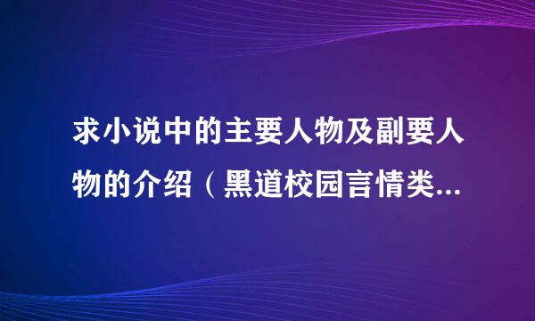 求小说中的主要人物及副要人物的介绍（黑道校园言情类的，主人公都很有钱的那种，世界首富）