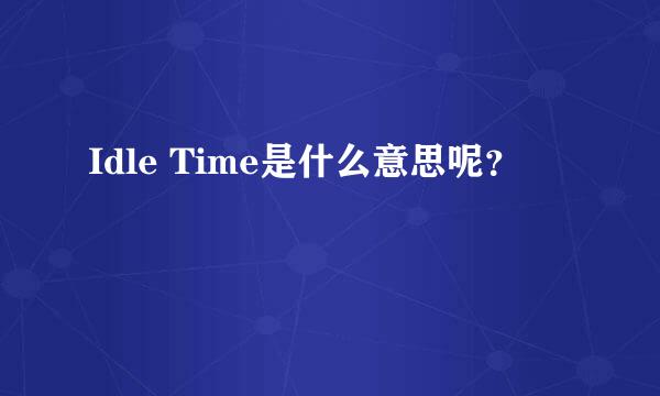 Idle Time是什么意思呢？