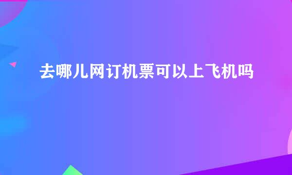 去哪儿网订机票可以上飞机吗