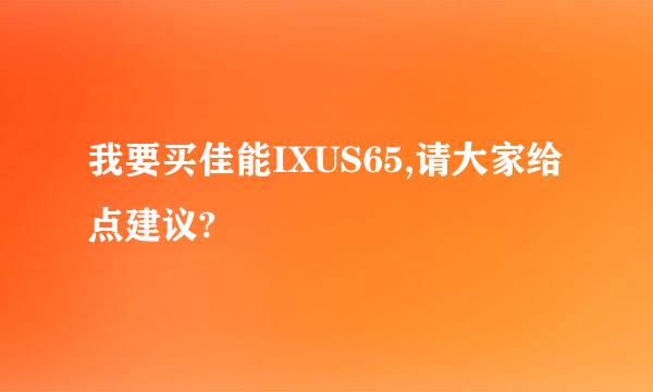 我要买佳能IXUS65,请大家给点建议?