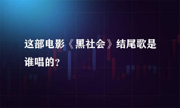 这部电影《黑社会》结尾歌是谁唱的？