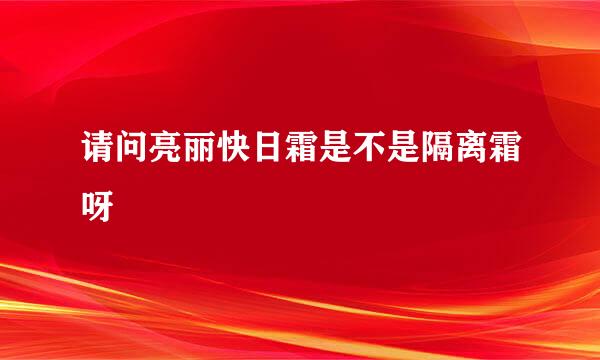 请问亮丽快日霜是不是隔离霜呀