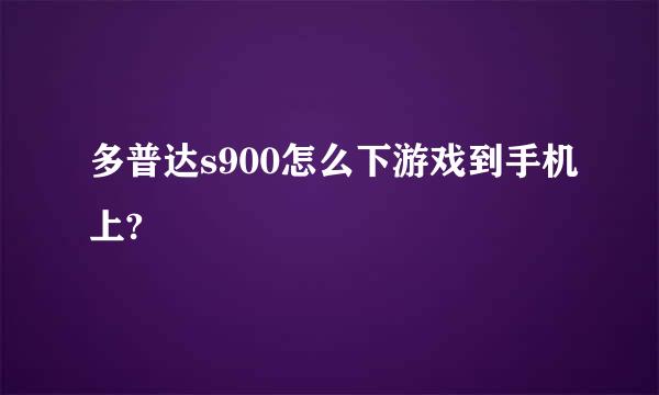 多普达s900怎么下游戏到手机上?