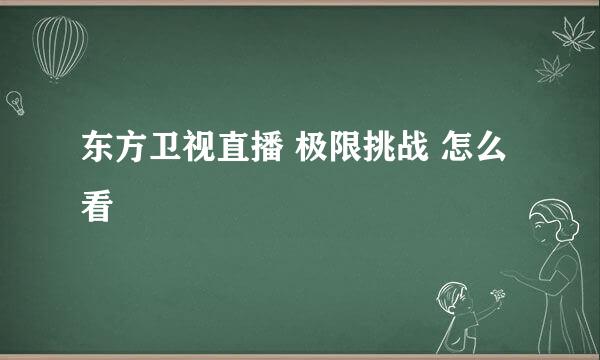 东方卫视直播 极限挑战 怎么看