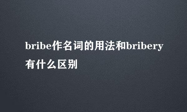 bribe作名词的用法和bribery有什么区别