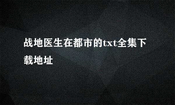 战地医生在都市的txt全集下载地址