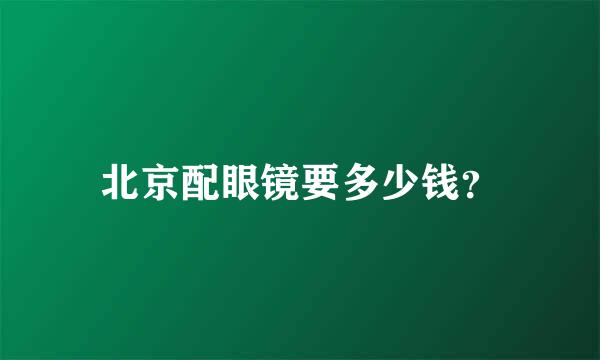 北京配眼镜要多少钱？