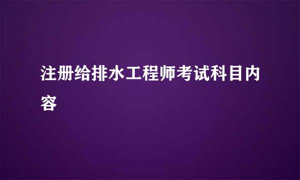 注册给排水工程师考试科目内容