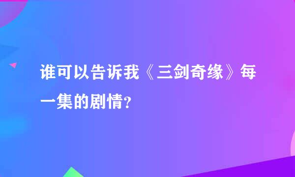 谁可以告诉我《三剑奇缘》每一集的剧情？