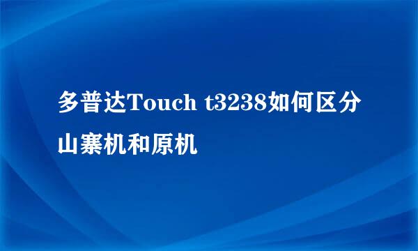 多普达Touch t3238如何区分山寨机和原机