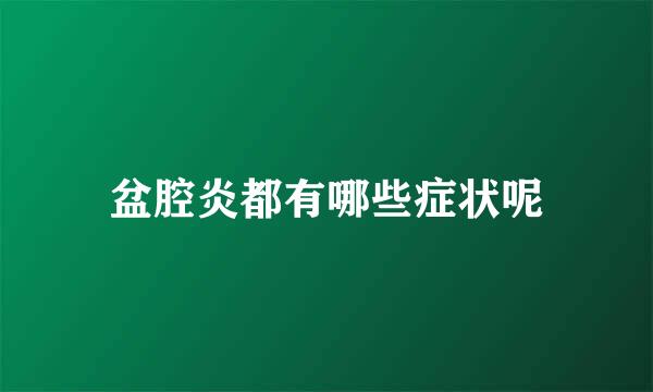 盆腔炎都有哪些症状呢