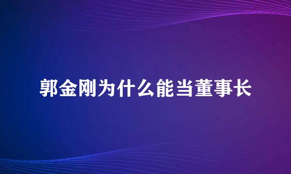 郭金刚为什么能当董事长