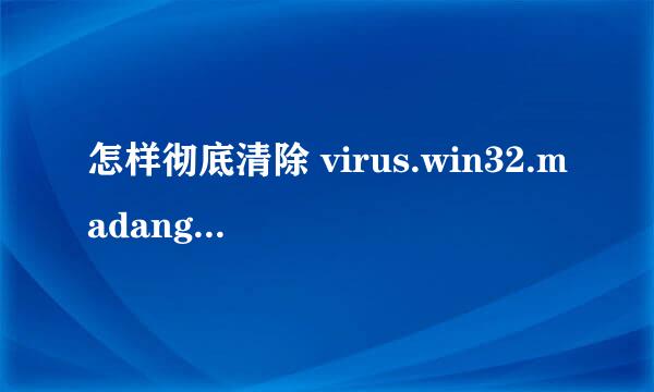 怎样彻底清除 virus.win32.madang.c 病毒