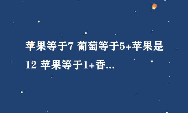 苹果等于7 葡萄等于5+苹果是12 苹果等于1+香蕉 香蕉是6 苹果+葡萄