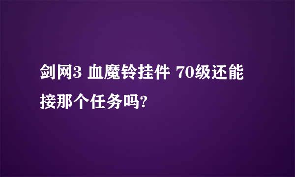 剑网3 血魔铃挂件 70级还能接那个任务吗?