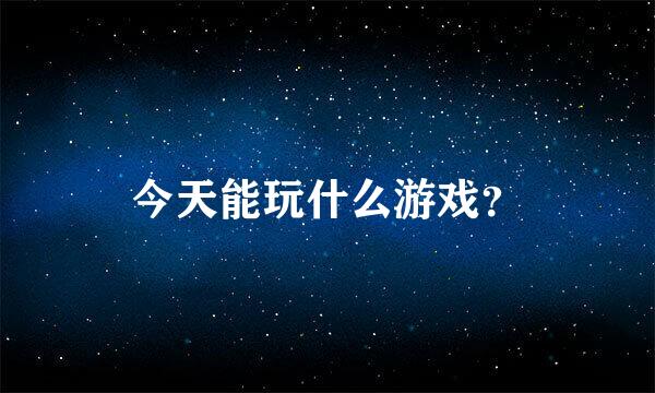 今天能玩什么游戏？