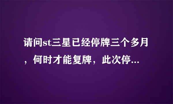 请问st三星已经停牌三个多月，何时才能复牌，此次停牌原因是重组导致，还是企业存在经济危机！