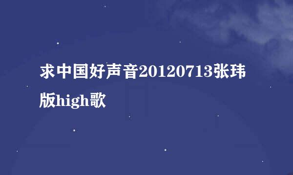 求中国好声音20120713张玮版high歌