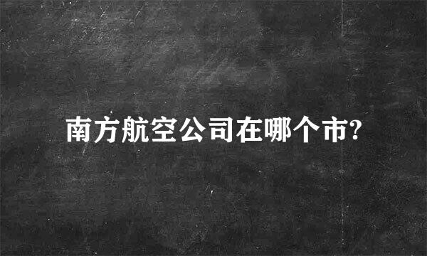 南方航空公司在哪个市?