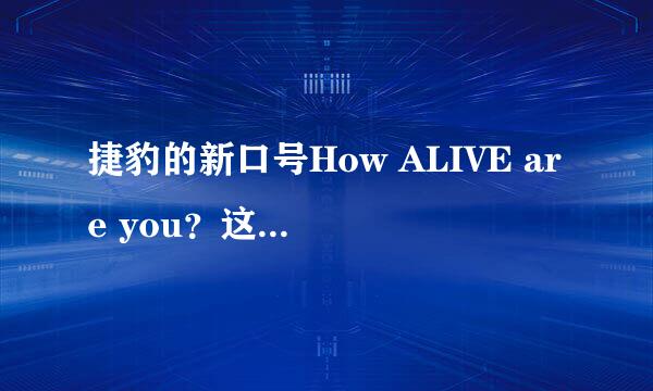 捷豹的新口号How ALIVE are you？这句话什么意思？