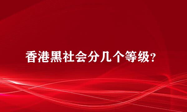 香港黑社会分几个等级？