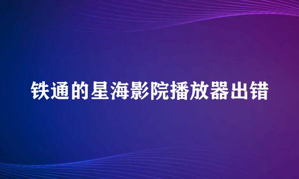 铁通的星海影院播放器出错