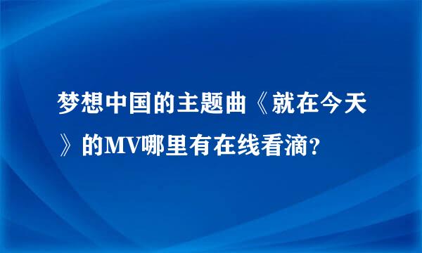 梦想中国的主题曲《就在今天》的MV哪里有在线看滴？