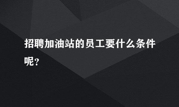 招聘加油站的员工要什么条件呢？