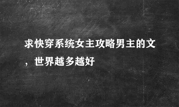 求快穿系统女主攻略男主的文，世界越多越好