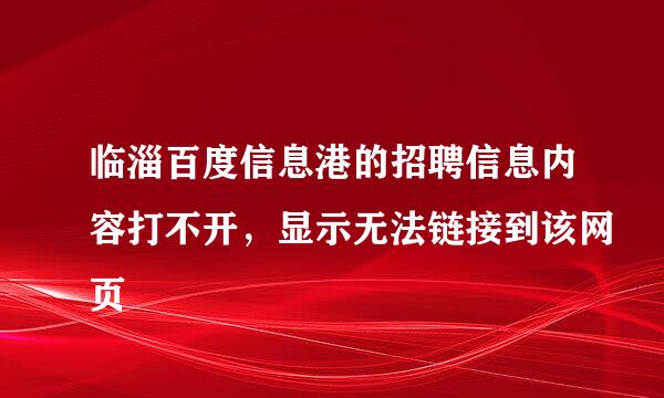 临淄百度信息港的招聘信息内容打不开，显示无法链接到该网页