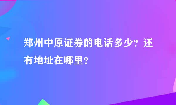 郑州中原证券的电话多少？还有地址在哪里？