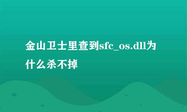 金山卫士里查到sfc_os.dll为什么杀不掉