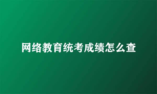 网络教育统考成绩怎么查