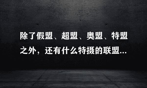 除了假盟、超盟、奥盟、特盟之外，还有什么特摄的联盟？拜托各位大神