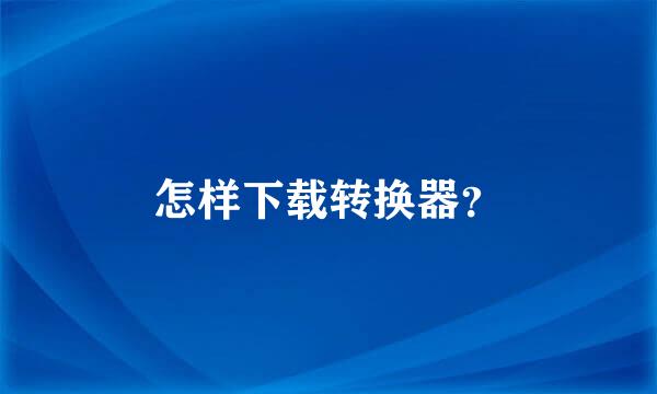 怎样下载转换器？