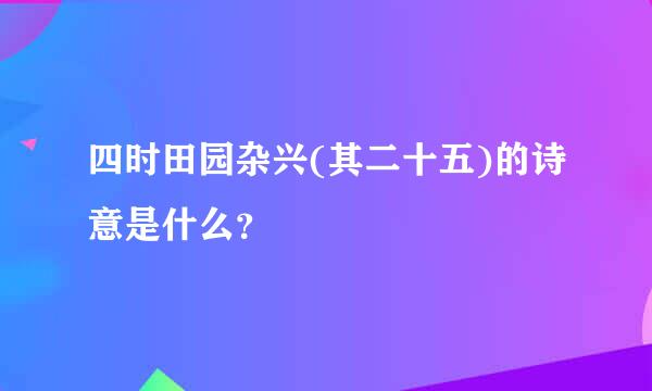 四时田园杂兴(其二十五)的诗意是什么？