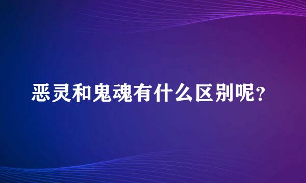 恶灵和鬼魂有什么区别呢？