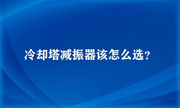 冷却塔减振器该怎么选？