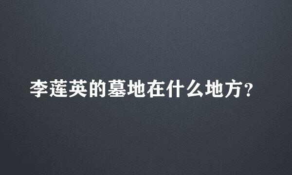 李莲英的墓地在什么地方？