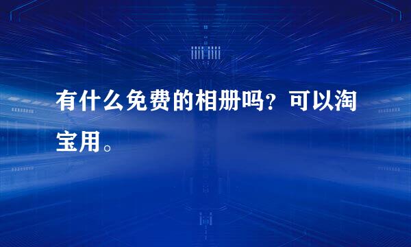 有什么免费的相册吗？可以淘宝用。