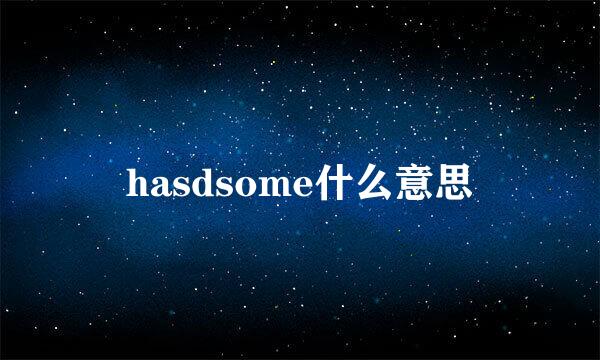 hasdsome什么意思