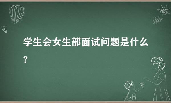 学生会女生部面试问题是什么？