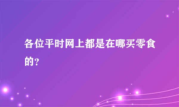 各位平时网上都是在哪买零食的？