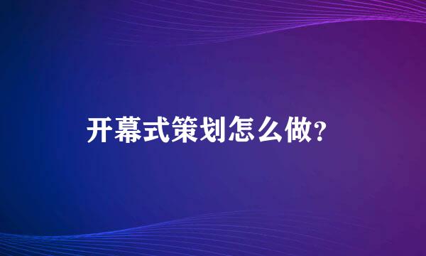 开幕式策划怎么做？