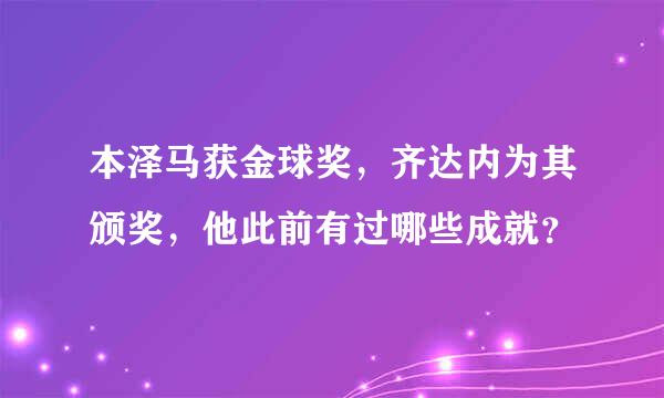 本泽马获金球奖，齐达内为其颁奖，他此前有过哪些成就？