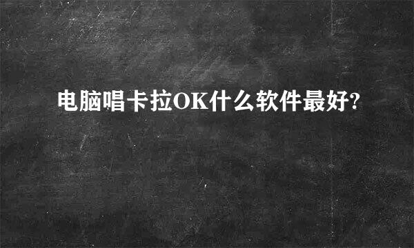 电脑唱卡拉OK什么软件最好?