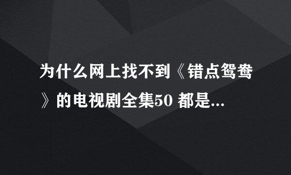 为什么网上找不到《错点鸳鸯》的电视剧全集50 都是25集的 求要全集