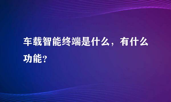 车载智能终端是什么，有什么功能？