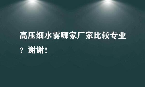 高压细水雾哪家厂家比较专业？谢谢！