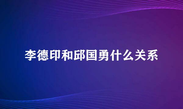 李德印和邱国勇什么关系